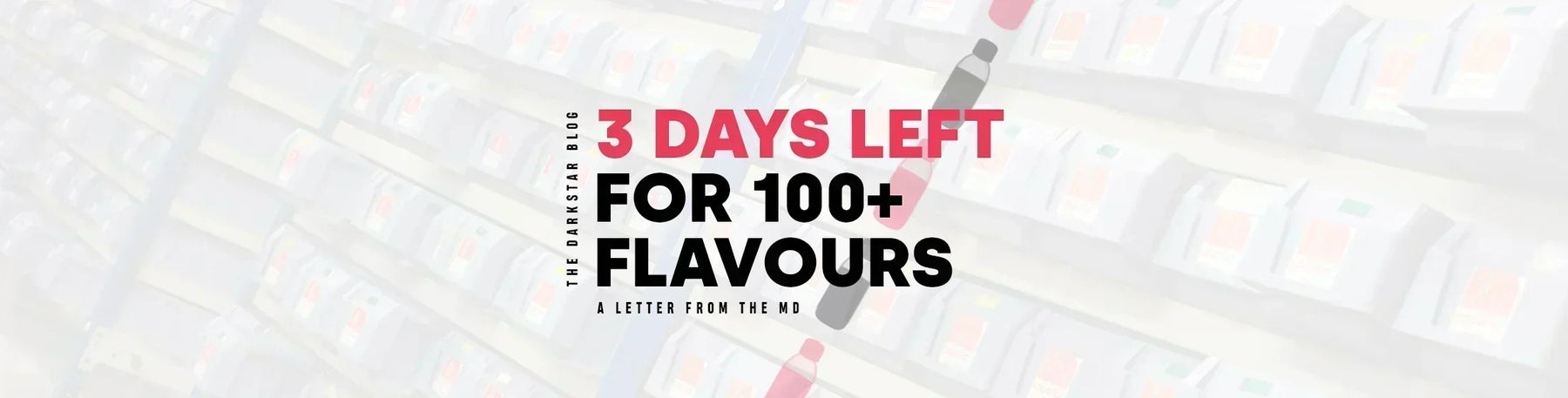 100+ Flavours Have Only 3 Days Left